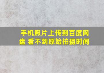 手机照片上传到百度网盘 看不到原始拍摄时间